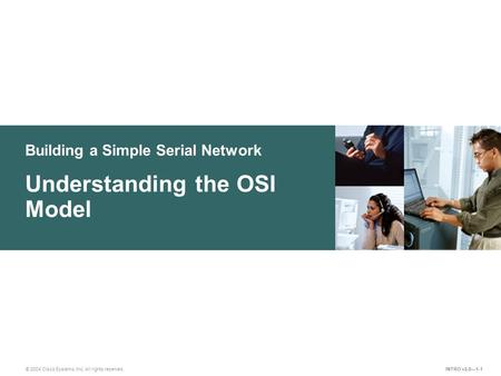 Building a Simple Serial Network © 2004 Cisco Systems, Inc. All rights reserved. Understanding the OSI Model INTRO v2.0—1-1.