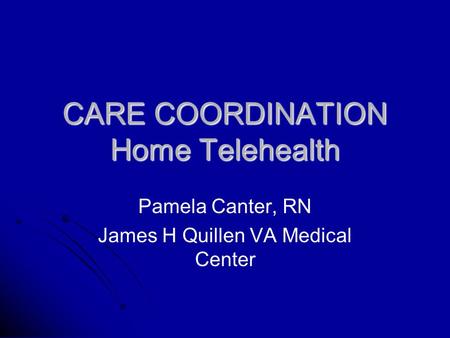 CARE COORDINATION Home Telehealth Pamela Canter, RN James H Quillen VA Medical Center.