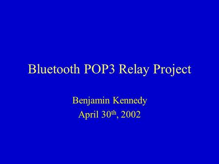 Bluetooth POP3 Relay Project Benjamin Kennedy April 30 th, 2002.