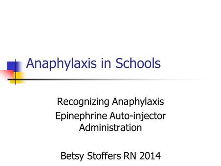 Anaphylaxis in Schools Recognizing Anaphylaxis Epinephrine Auto-injector Administration Betsy Stoffers RN 2014.