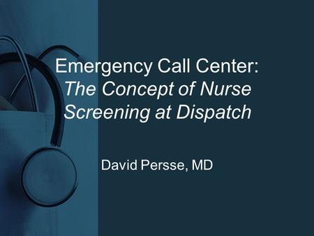 Emergency Call Center: The Concept of Nurse Screening at Dispatch David Persse, MD.
