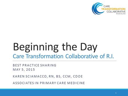 Beginning the Day Care Transformation Collaborative of R.I. BEST PRACTICE SHARING MAY 5, 2015 KAREN SCIAMACCO, RN, BS, CCM, CDOE ASSOCIATES IN PRIMARY.