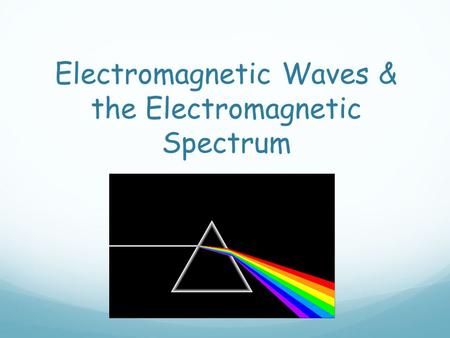 Electromagnetic Waves & the Electromagnetic Spectrum.