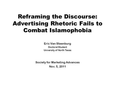 Reframing the Discourse: Advertising Rhetoric Fails to Combat Islamophobia Eric Van Steenburg Doctoral Student University of North Texas Society for Marketing.