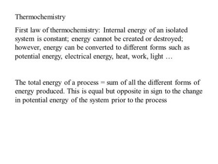 Thermochemistry First law of thermochemistry: Internal energy of an isolated system is constant; energy cannot be created or destroyed; however, energy.