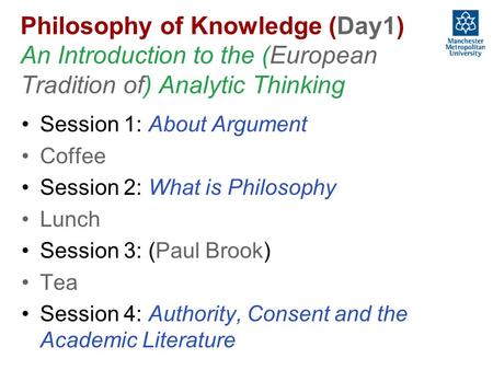 Philosophy of Knowledge (Day1) An Introduction to the (European Tradition of) Analytic Thinking Session 1: About Argument Coffee Session 2: What is Philosophy.