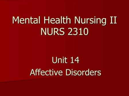 Mental Health Nursing II NURS 2310 Unit 14 Affective Disorders.