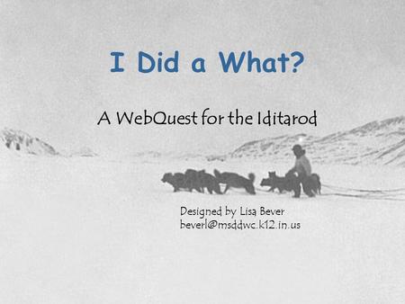 I Did a What? A WebQuest for the Iditarod Designed by Lisa Bever