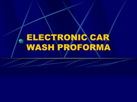 ELECTRONIC CAR WASH PROFORMA. ELECTRONIC CAR WASH Proforma Project Objectives Format Car Wash Equipment Basic Variables Data Sources Formula Changes How.