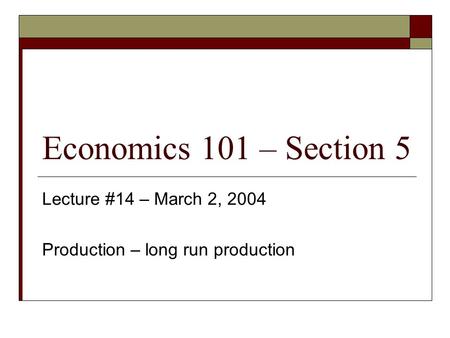 Economics 101 – Section 5 Lecture #14 – March 2, 2004 Production – long run production.