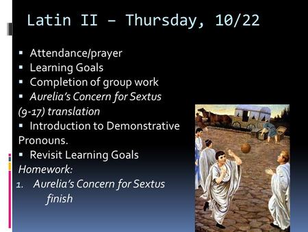 Latin II – Thursday, 10/22  Attendance/prayer  Learning Goals  Completion of group work  Aurelia’s Concern for Sextus (9-17) translation  Introduction.