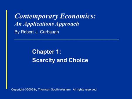 Copyright ©2006 by Thomson South-Western. All rights reserved. Contemporary Economics: An Applications Approach By Robert J. Carbaugh Chapter 1: Scarcity.
