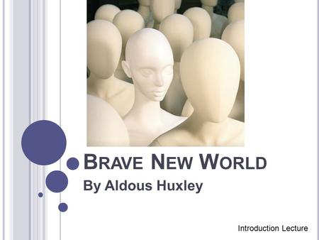 B RAVE N EW W ORLD By Aldous Huxley Introduction Lecture.
