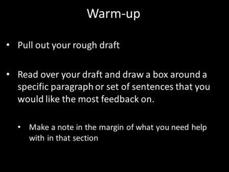 Warm-up Pull out your rough draft Read over your draft and draw a box around a specific paragraph or set of sentences that you would like the most feedback.