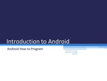 Introduction to Android Android How to Program ©1992-2013 by Pearson Education, Inc. All Rights Reserved.