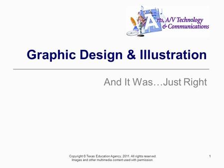 1 Graphic Design & Illustration And It Was…Just Right Copyright © Texas Education Agency, 2011. All rights reserved. Images and other multimedia content.