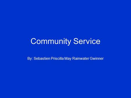 Community Service By: Sebastien Priscilla May Rainwater Gwinner.