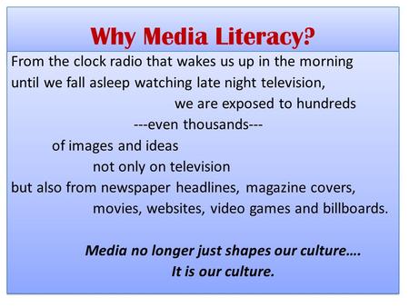Why Media Literacy? From the clock radio that wakes us up in the morning until we fall asleep watching late night television, we are exposed to hundreds.