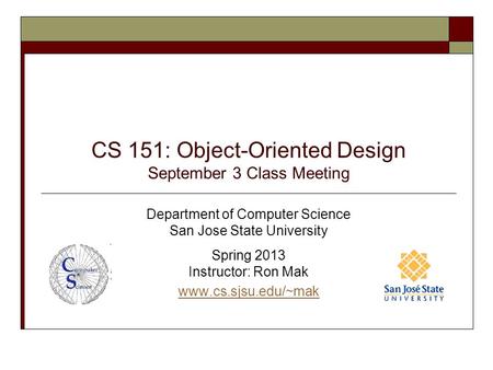 CS 151: Object-Oriented Design September 3 Class Meeting Department of Computer Science San Jose State University Spring 2013 Instructor: Ron Mak www.cs.sjsu.edu/~mak.