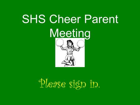 SHS Cheer Parent Meeting Please sign in.. Keys to being a squad member Keeping up grades Communication Responsibility Attendance Enthusiasm New friends.