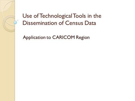 Use of Technological Tools in the Dissemination of Census Data Application to CARICOM Region.