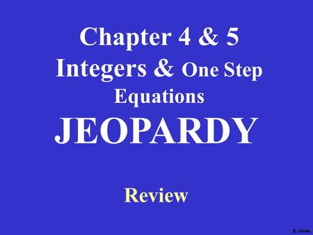 K. Martin Chapter 4 & 5 Integers & One Step Equations Review JEOPARDY K. Martin.