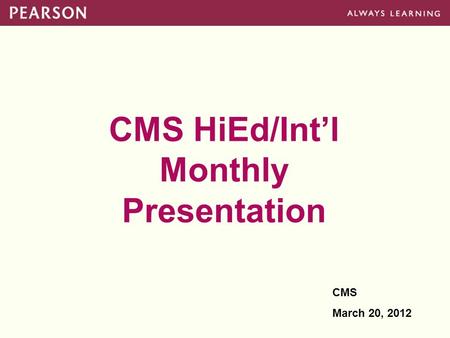 CMS HiEd/Int’l Monthly Presentation CMS March 20, 2012.
