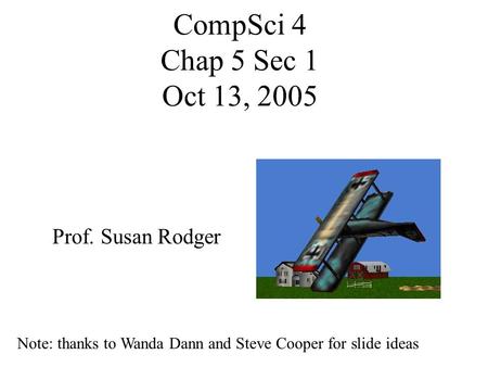 CompSci 4 Chap 5 Sec 1 Oct 13, 2005 Prof. Susan Rodger Note: thanks to Wanda Dann and Steve Cooper for slide ideas.