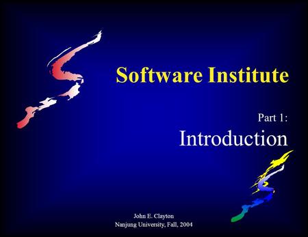 Software Institute Part 1: Introduction John E. Clayton Nanjung University, Fall, 2004.