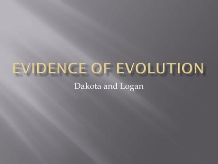Dakota and Logan.  Fossils found in various layers of soil are a proof of evolution. As the environment has changed, fossils have changed and adapted.