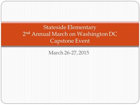 March 26-27, 2015 Stateside Elementary 2 nd Annual March on Washington DC Capstone Event.