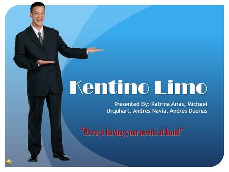 Kentino Limo Presented By: Katrina Arias, Michael Urquhart, Andres Navia, Andres Duenas “Always having your needs at hand”