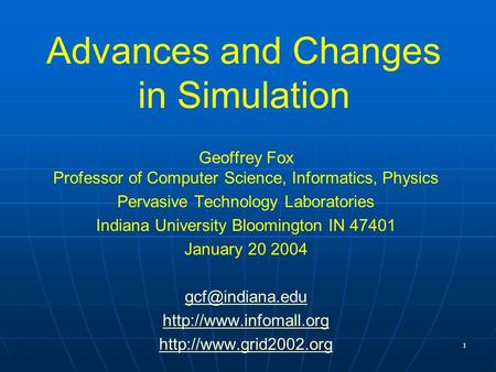 1 Advances and Changes in Simulation Geoffrey Fox Professor of Computer Science, Informatics, Physics Pervasive Technology Laboratories Indiana University.
