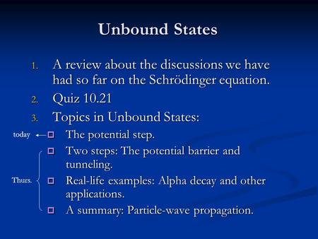Unbound States 1. A review about the discussions we have had so far on the Schrödinger equation. 2. Quiz 10.21 3. Topics in Unbound States:  The potential.