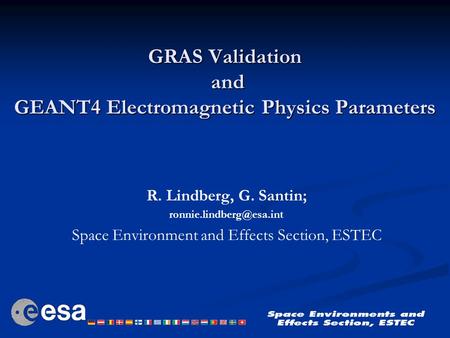 GRAS Validation and GEANT4 Electromagnetic Physics Parameters R. Lindberg, G. Santin; Space Environment and Effects Section, ESTEC.