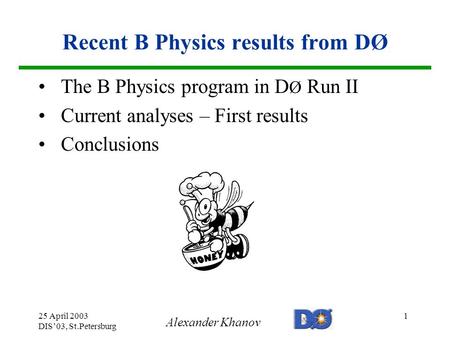 Alexander Khanov 25 April 2003 DIS’03, St.Petersburg 1 Recent B Physics results from DØ The B Physics program in D Ø Run II Current analyses – First results.