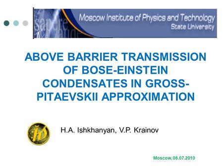 ABOVE BARRIER TRANSMISSION OF BOSE-EINSTEIN CONDENSATES IN GROSS- PITAEVSKII APPROXIMATION Moscow, 06.07.2010 H.A. Ishkhanyan, V.P. Krainov.