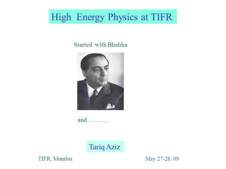 High Energy Physics at TIFR Tariq Aziz TIFR, MumbaiMay 27-28, 09 Started with Bhabha and ……….