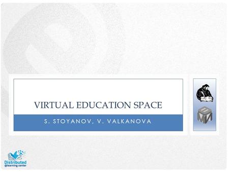 VIRTUAL EDUCATION SPACE S. STOYANOV, V. VALKANOVA.