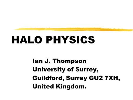 HALO PHYSICS Ian J. Thompson University of Surrey, Guildford, Surrey GU2 7XH, United Kingdom.