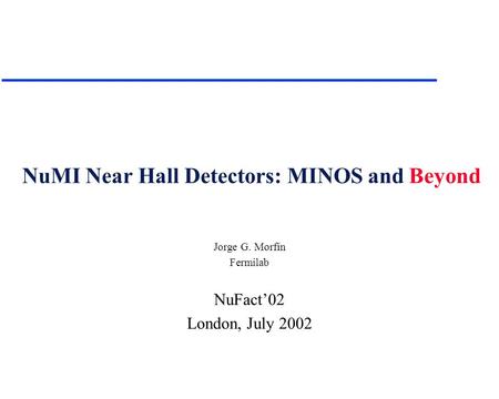 NuMI Near Hall Detectors: MINOS and Beyond Jorge G. Morfín Fermilab NuFact’02 London, July 2002.