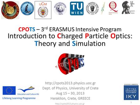 1  CPOTS – 3 rd ERASMUS Intensive Program Introduction to Charged Particle Optics: Theory and Simulation