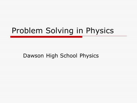 Problem Solving in Physics Dawson High School Physics.