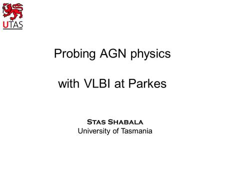 Probing AGN physics with VLBI at Parkes Stas Shabala University of Tasmania.