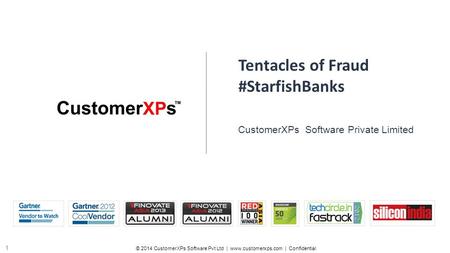 © 2014 CustomerXPs Software Pvt Ltd | www.customerxps.com | Confidential 1 Tentacles of Fraud #StarfishBanks CustomerXPs Software Private Limited.