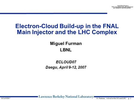 M. Furman, “ecloud at the MI and LHC” p. 1ECLOUD07 Electron-Cloud Build-up in the FNAL Main Injector and the LHC Complex Miguel Furman LBNL ECLOUD07 Daegu,