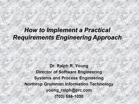 Dr. Ralph R. Young Director of Software Engineering Systems and Process Engineering Northrop Grumman Information Technology (703) 556-1030.
