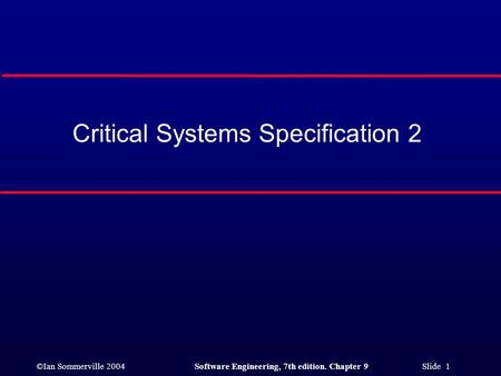 ©Ian Sommerville 2004Software Engineering, 7th edition. Chapter 9 Slide 1 Critical Systems Specification 2.