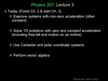 Physics 207: Lecture 3, Pg 1 Physics 207, Lecture 3 l Today (Finish Ch. 2 & start Ch. 3)  Examine systems with non-zero acceleration (often constant)