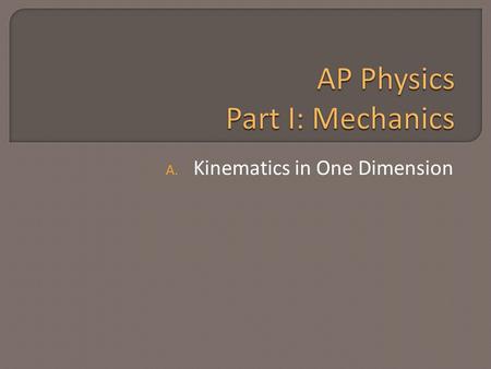 A. Kinematics in One Dimension.  Mechanics – how & why objects move  Kinematics: the description of how objects move.